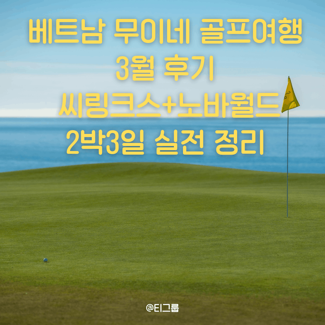 베트남 무이네 골프여행 3월 후기 | 씨링크스+노바월드 2박3일 실전 정리 