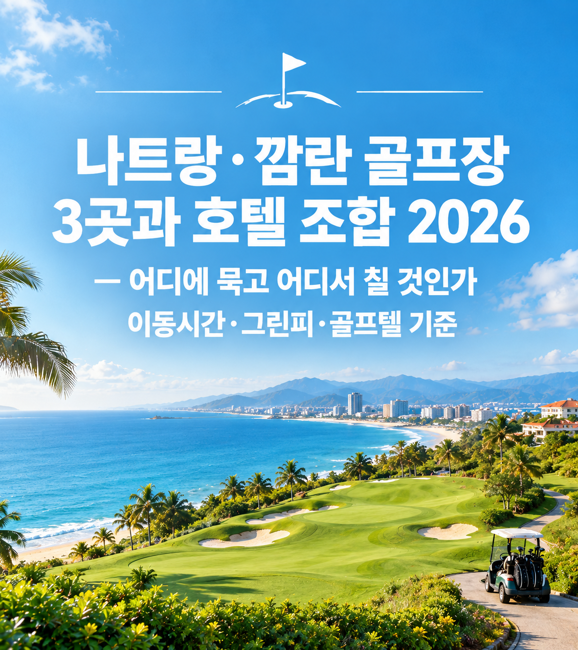 나트랑·깜란 골프장 3곳과 호텔 조합 2026 — 어디에 묵고 어디서 칠 것인가, 이동시간·그린피·골프텔 기준