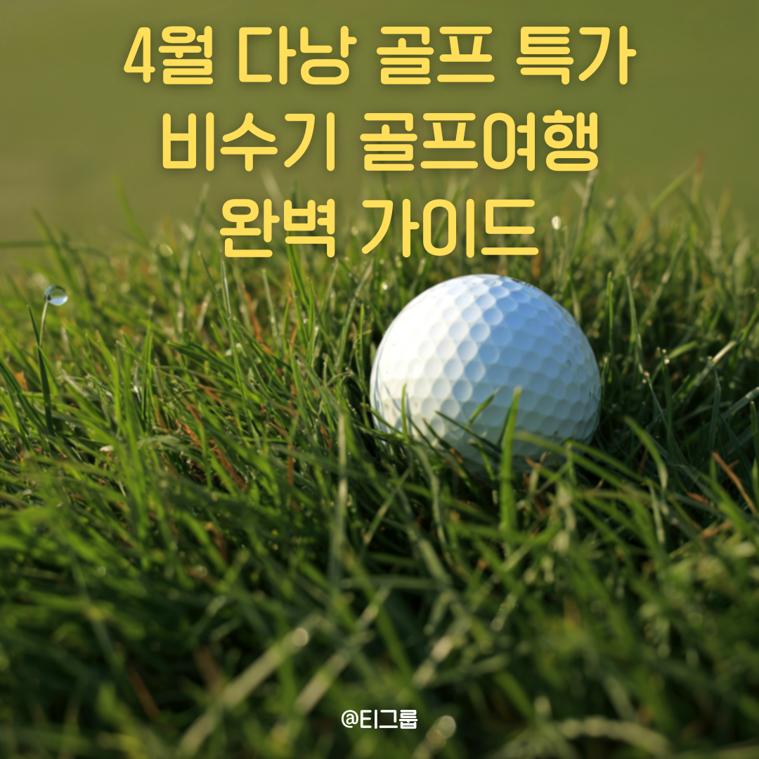 4월 다낭 골프 특가, 비수기 골프여행 완벽 가이드 2026년 비수기 그린피 총정리